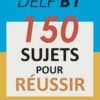 Production Orale DELF B1 - 150 SUJETS POUR RÉUSSIR