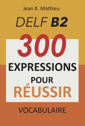 - 300 expressions du quotidien - 800 mots indispensables pour le DELF B2 - conseils de préparation - conseils pour mémoriser plus rapidement le vocabulaire